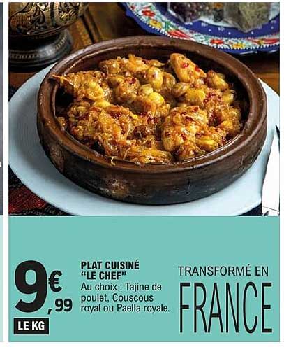 PLAT CUISINÉ “LE CHEF” Au choix : Tajine de poulet, Couscous royal ou Paella royale. TRANSFORMÉ EN FRANCE
